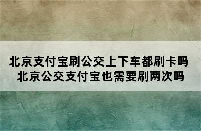 北京支付宝刷公交上下车都刷卡吗 北京公交支付宝也需要刷两次吗